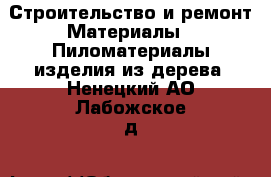 Строительство и ремонт Материалы - Пиломатериалы,изделия из дерева. Ненецкий АО,Лабожское д.